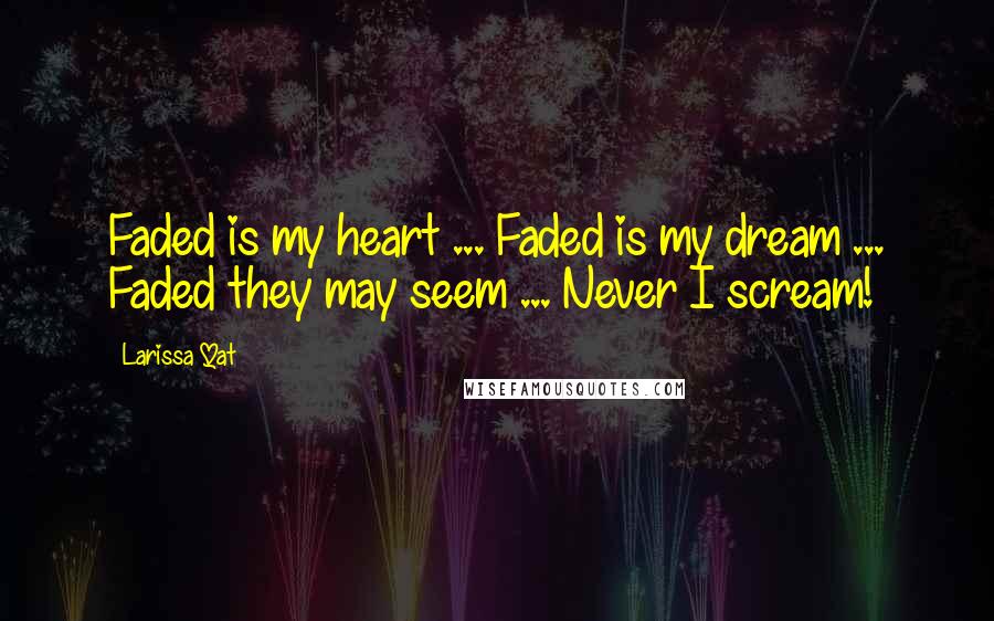 Larissa Qat Quotes: Faded is my heart ... Faded is my dream ... Faded they may seem ... Never I scream!