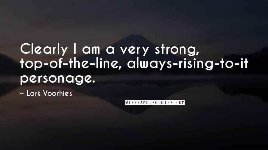 Lark Voorhies Quotes: Clearly I am a very strong, top-of-the-line, always-rising-to-it personage.