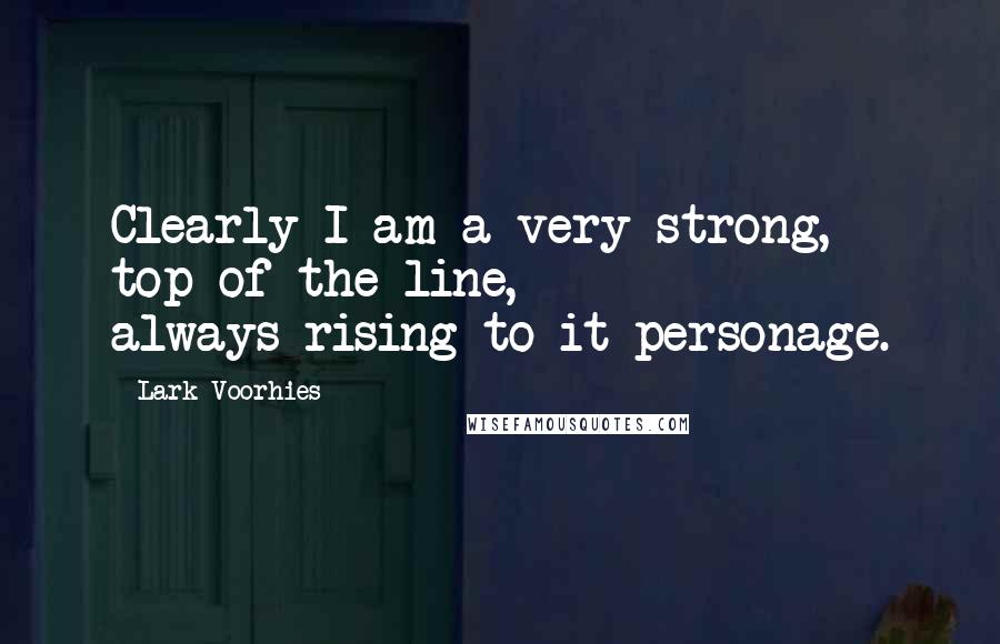 Lark Voorhies Quotes: Clearly I am a very strong, top-of-the-line, always-rising-to-it personage.