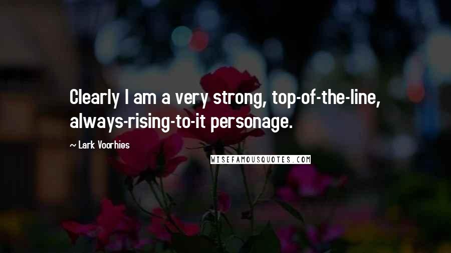 Lark Voorhies Quotes: Clearly I am a very strong, top-of-the-line, always-rising-to-it personage.