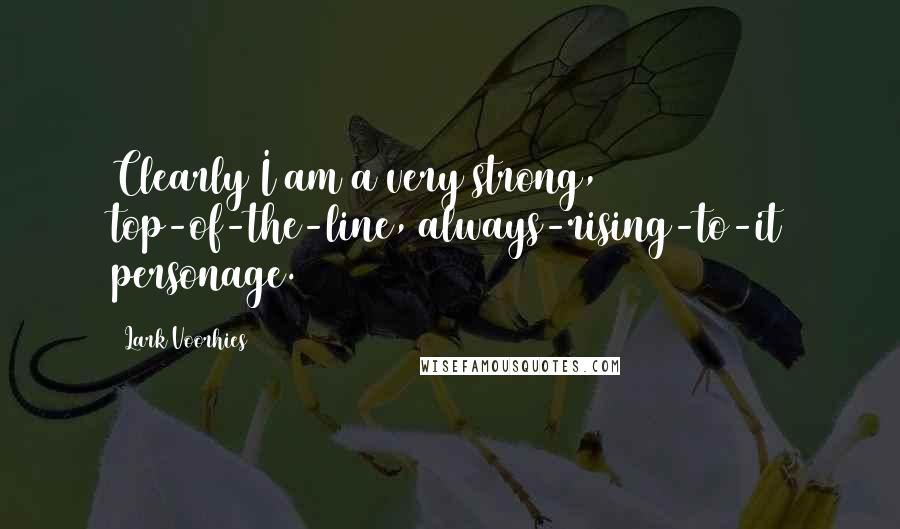 Lark Voorhies Quotes: Clearly I am a very strong, top-of-the-line, always-rising-to-it personage.