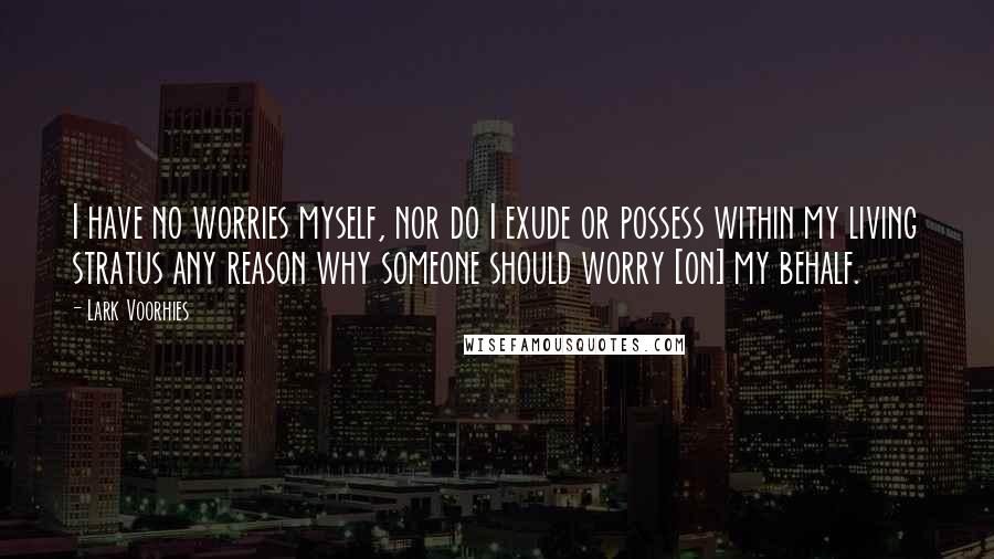 Lark Voorhies Quotes: I have no worries myself, nor do I exude or possess within my living stratus any reason why someone should worry [on] my behalf.