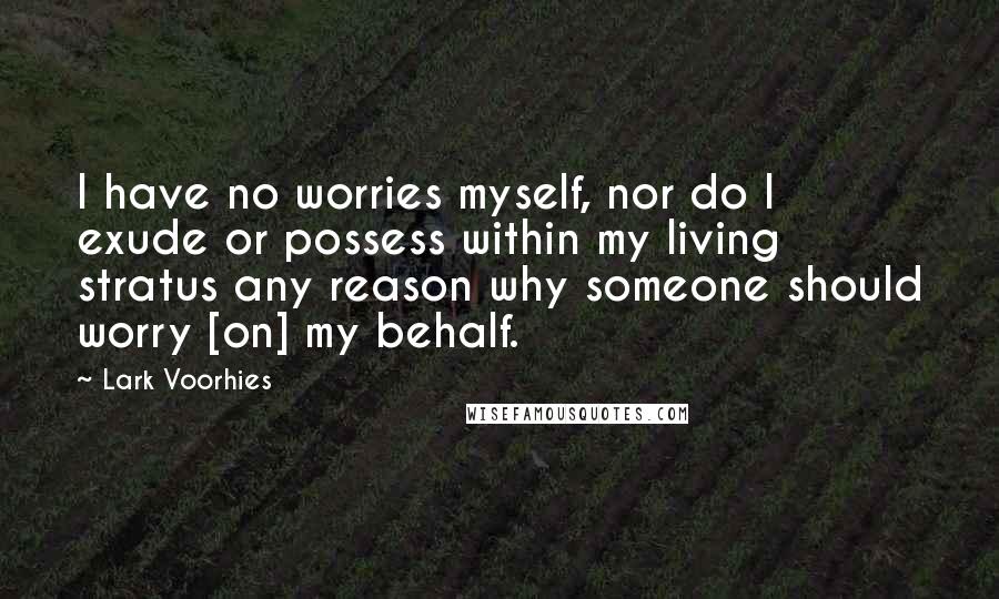 Lark Voorhies Quotes: I have no worries myself, nor do I exude or possess within my living stratus any reason why someone should worry [on] my behalf.