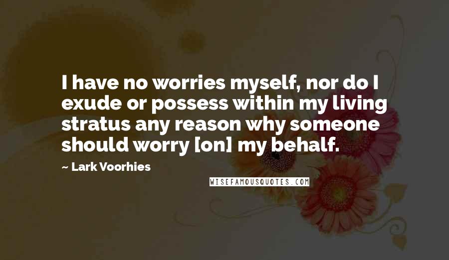 Lark Voorhies Quotes: I have no worries myself, nor do I exude or possess within my living stratus any reason why someone should worry [on] my behalf.