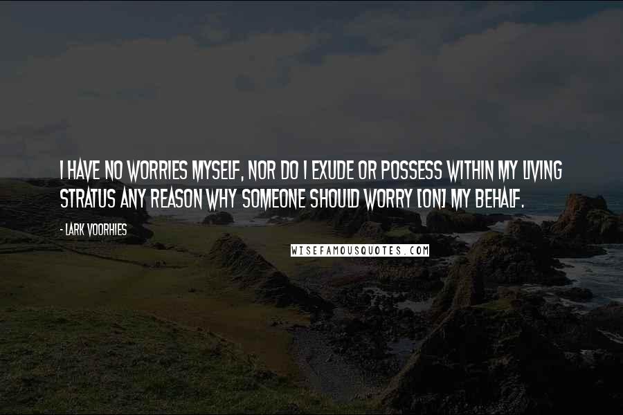 Lark Voorhies Quotes: I have no worries myself, nor do I exude or possess within my living stratus any reason why someone should worry [on] my behalf.