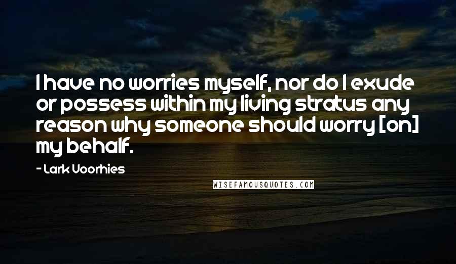 Lark Voorhies Quotes: I have no worries myself, nor do I exude or possess within my living stratus any reason why someone should worry [on] my behalf.