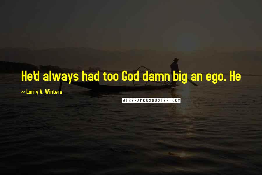 Larry A. Winters Quotes: He'd always had too God damn big an ego. He