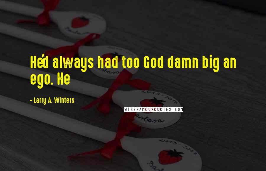 Larry A. Winters Quotes: He'd always had too God damn big an ego. He