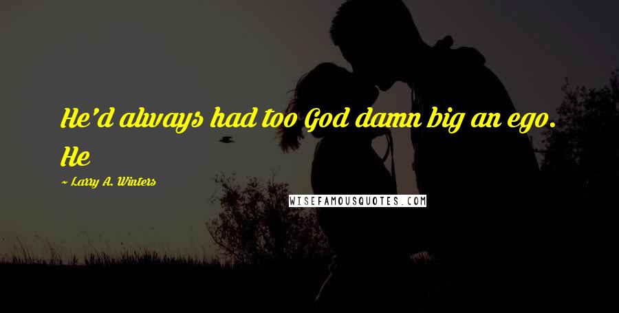 Larry A. Winters Quotes: He'd always had too God damn big an ego. He