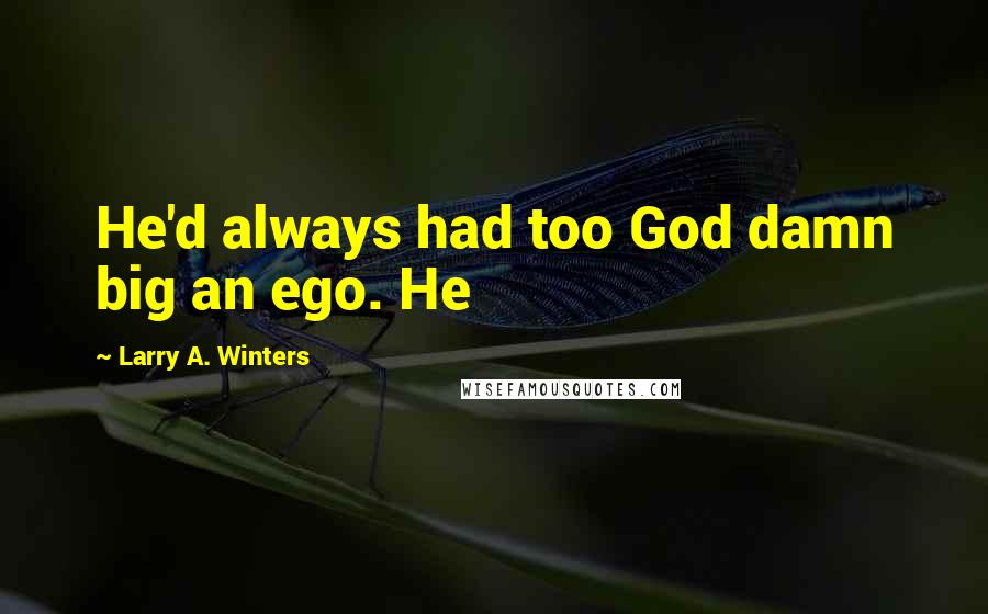 Larry A. Winters Quotes: He'd always had too God damn big an ego. He