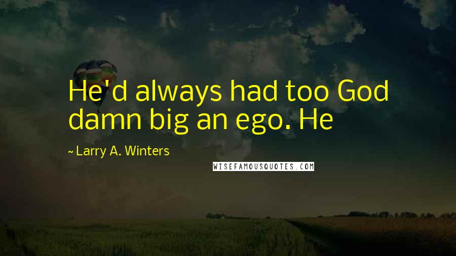 Larry A. Winters Quotes: He'd always had too God damn big an ego. He