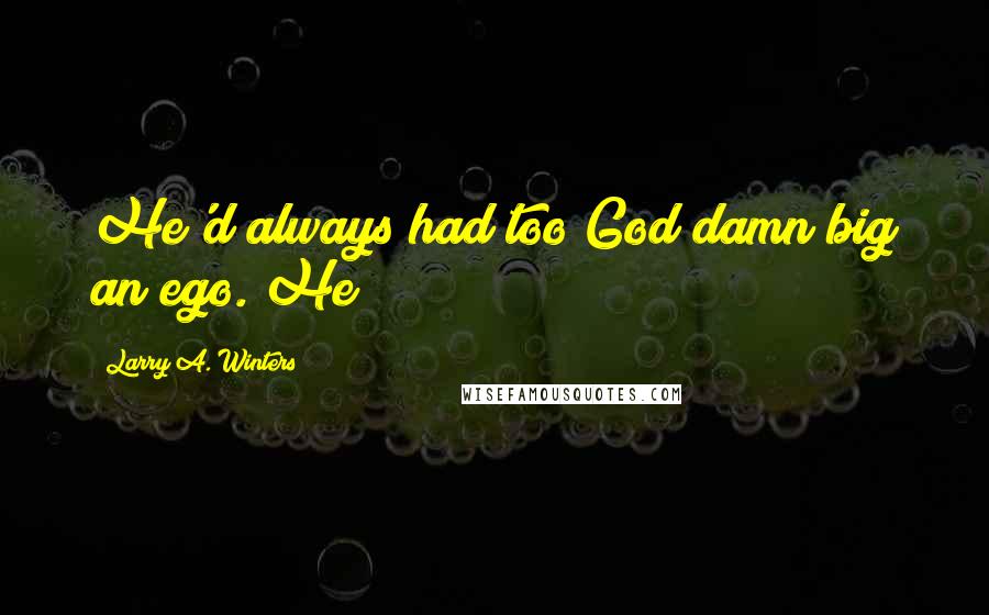 Larry A. Winters Quotes: He'd always had too God damn big an ego. He