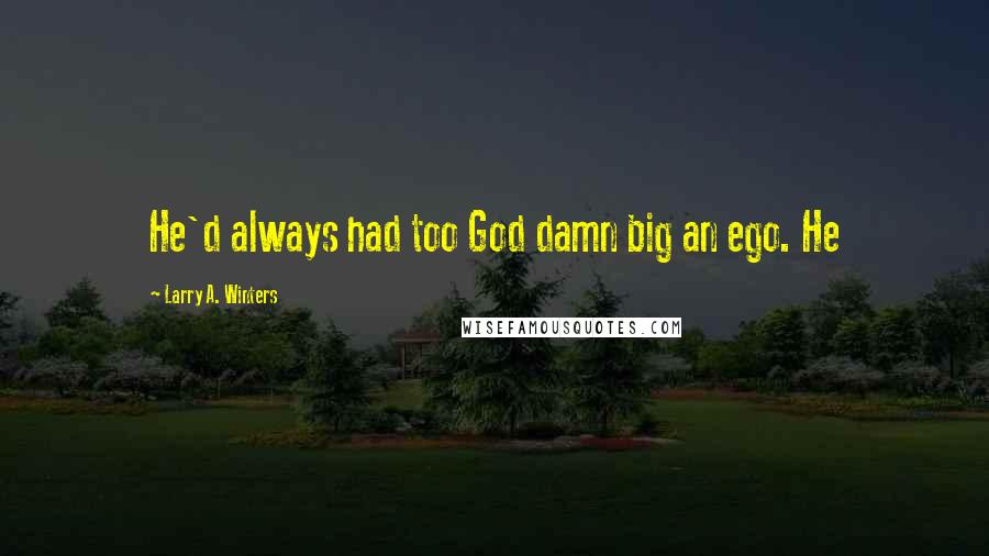 Larry A. Winters Quotes: He'd always had too God damn big an ego. He