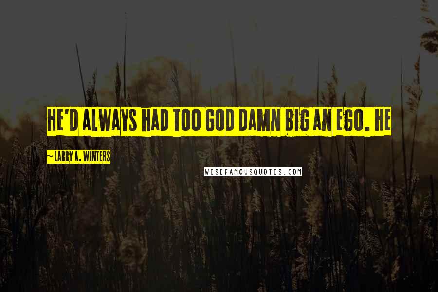 Larry A. Winters Quotes: He'd always had too God damn big an ego. He