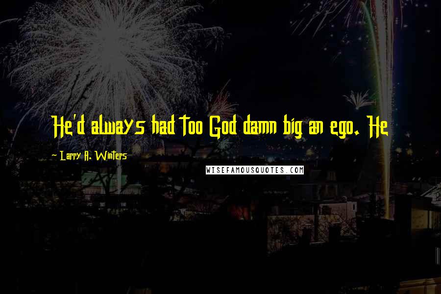 Larry A. Winters Quotes: He'd always had too God damn big an ego. He