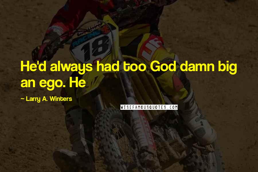 Larry A. Winters Quotes: He'd always had too God damn big an ego. He