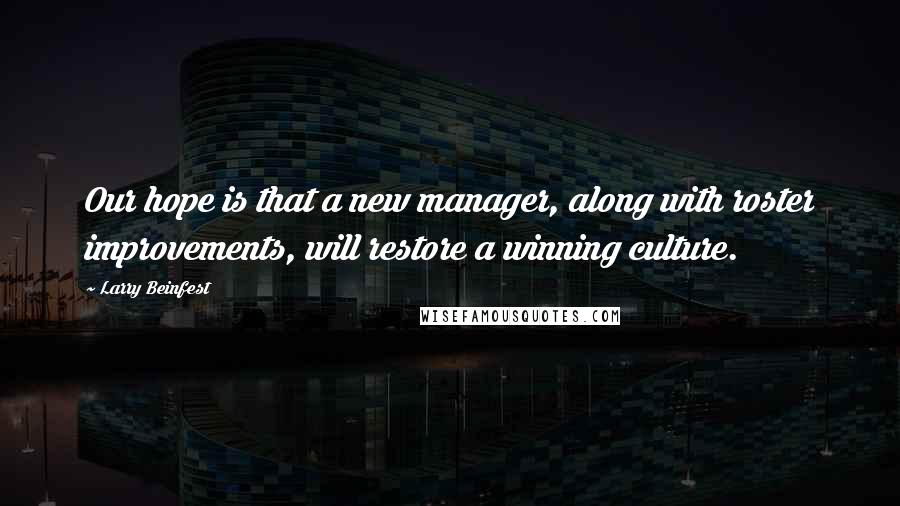 Larry Beinfest Quotes: Our hope is that a new manager, along with roster improvements, will restore a winning culture.