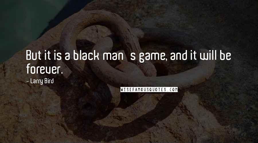 Larry Bird Quotes: But it is a black man's game, and it will be forever.