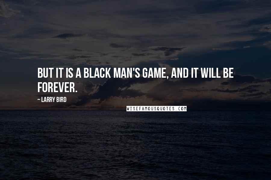 Larry Bird Quotes: But it is a black man's game, and it will be forever.