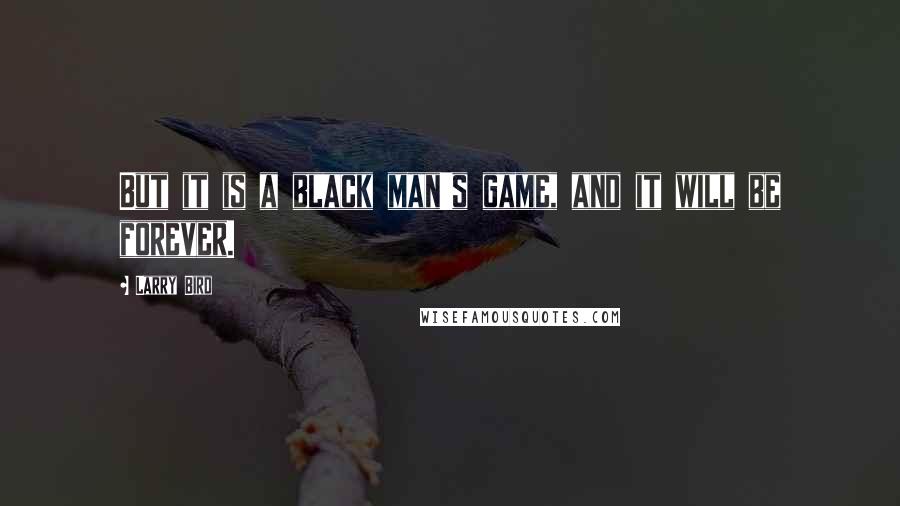 Larry Bird Quotes: But it is a black man's game, and it will be forever.