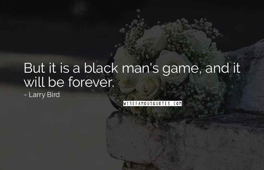 Larry Bird Quotes: But it is a black man's game, and it will be forever.