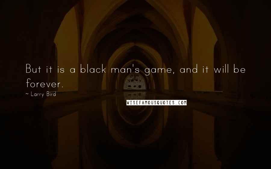 Larry Bird Quotes: But it is a black man's game, and it will be forever.