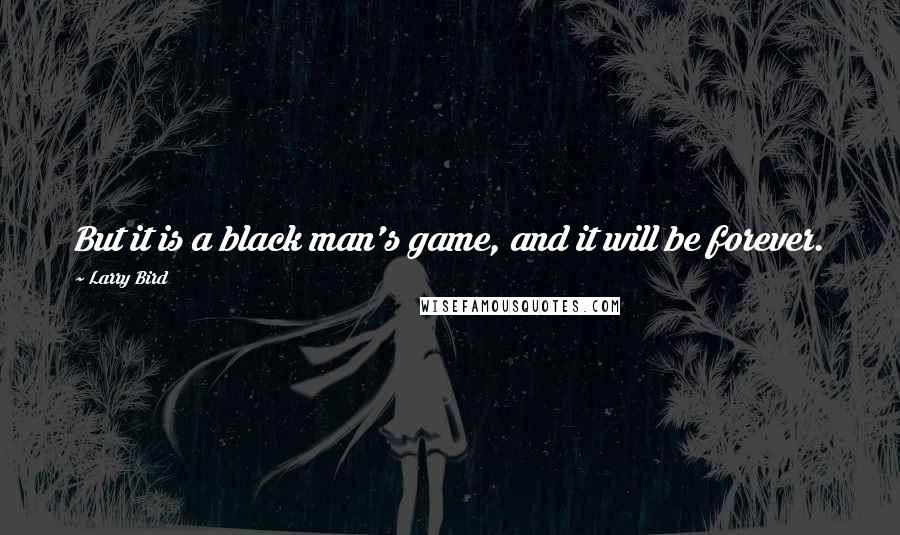 Larry Bird Quotes: But it is a black man's game, and it will be forever.