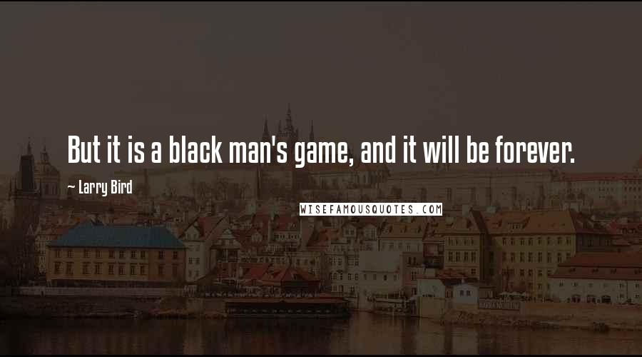 Larry Bird Quotes: But it is a black man's game, and it will be forever.