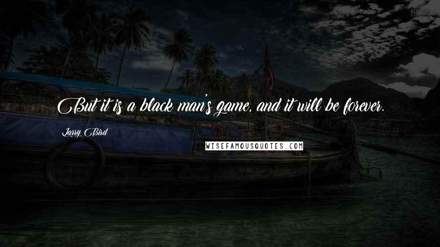 Larry Bird Quotes: But it is a black man's game, and it will be forever.