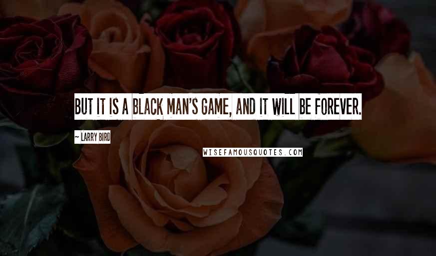 Larry Bird Quotes: But it is a black man's game, and it will be forever.