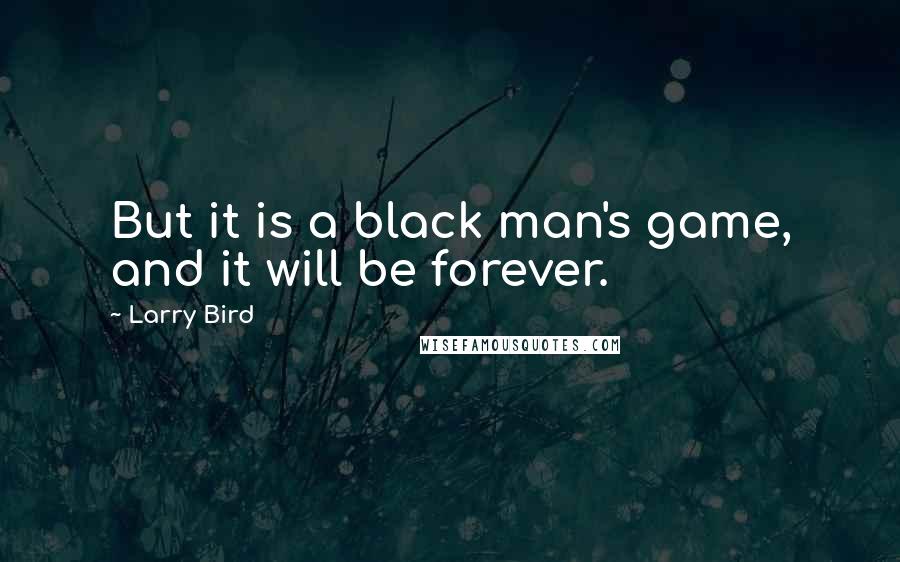 Larry Bird Quotes: But it is a black man's game, and it will be forever.