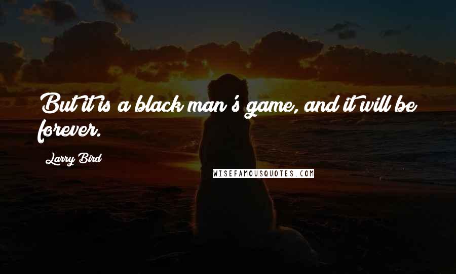 Larry Bird Quotes: But it is a black man's game, and it will be forever.