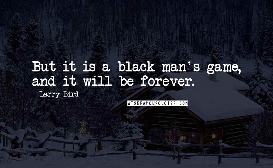 Larry Bird Quotes: But it is a black man's game, and it will be forever.