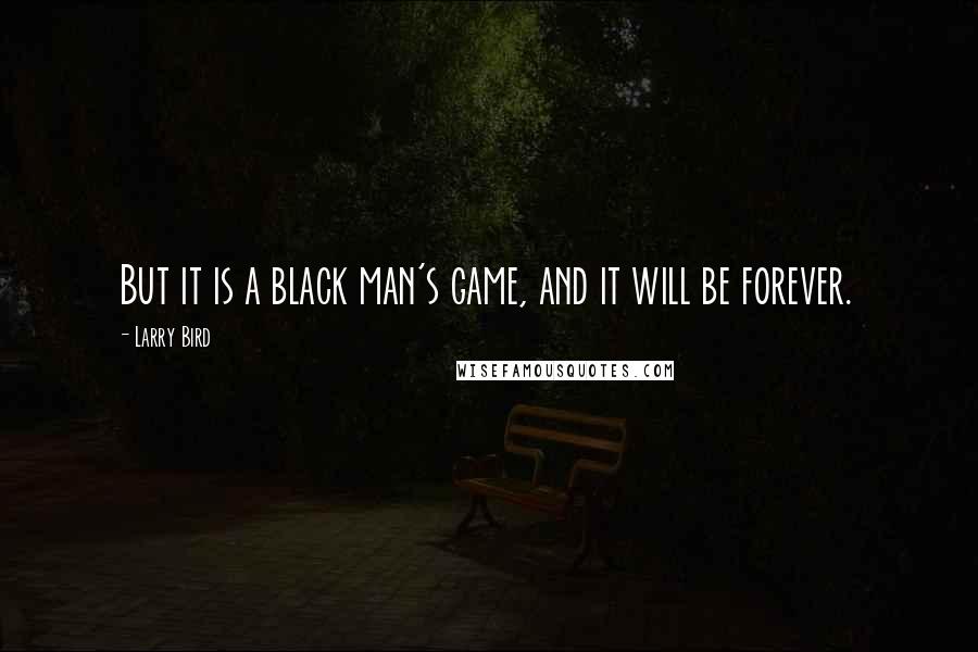 Larry Bird Quotes: But it is a black man's game, and it will be forever.