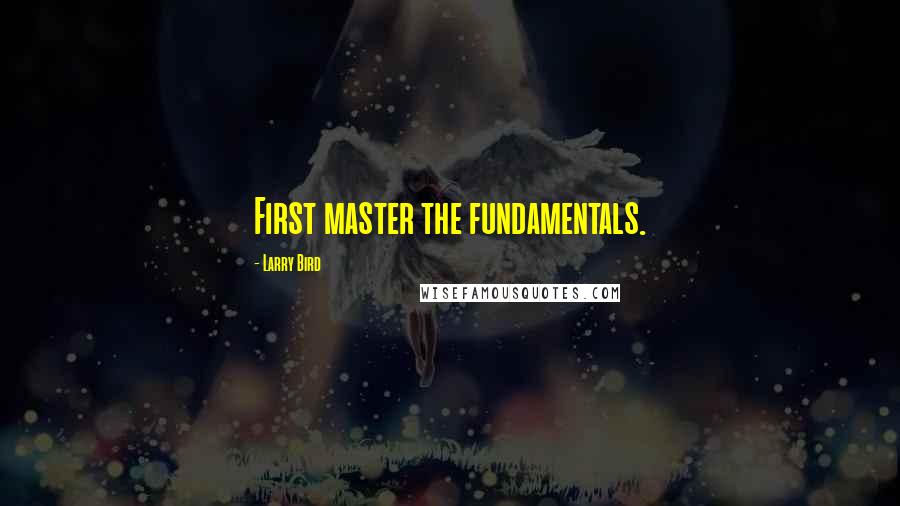 Larry Bird Quotes: First master the fundamentals.