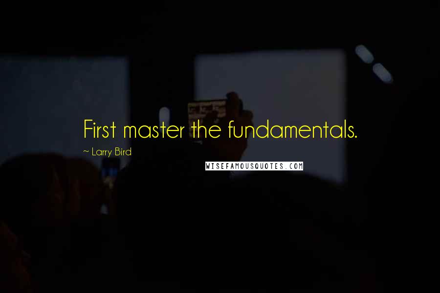 Larry Bird Quotes: First master the fundamentals.