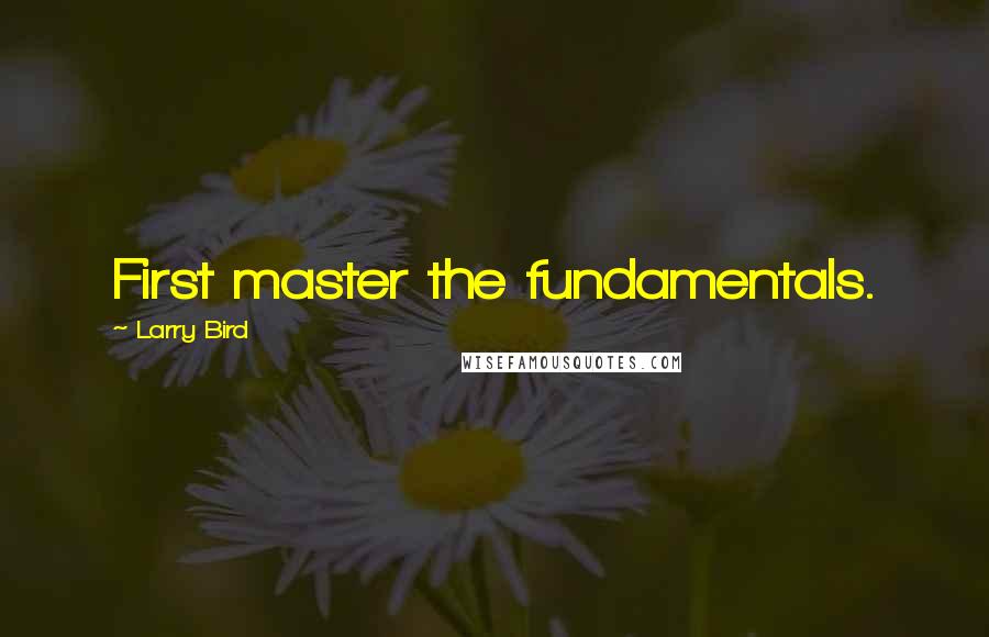 Larry Bird Quotes: First master the fundamentals.