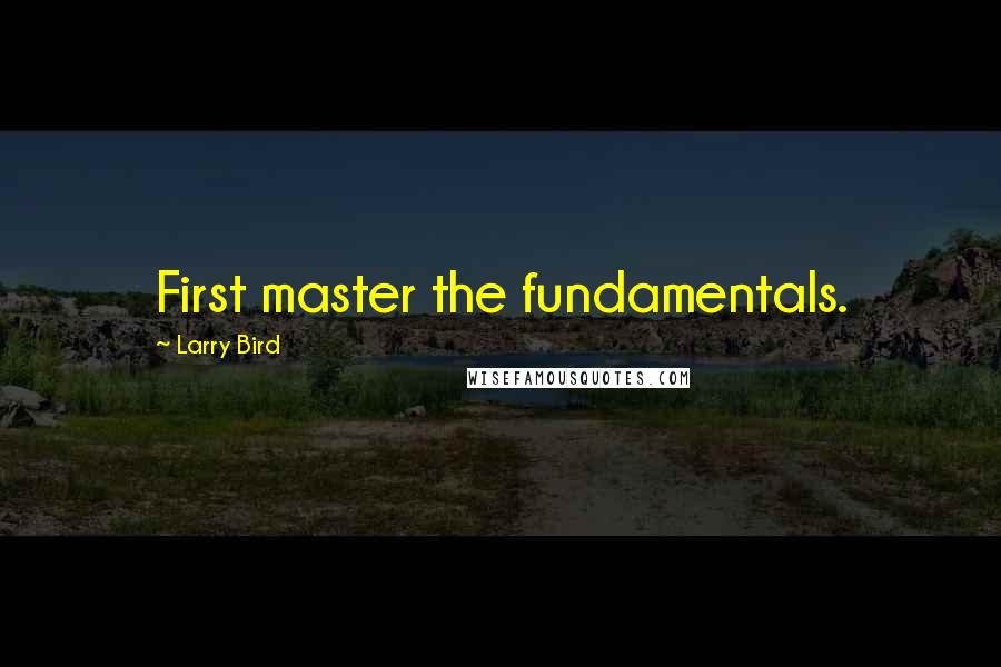 Larry Bird Quotes: First master the fundamentals.