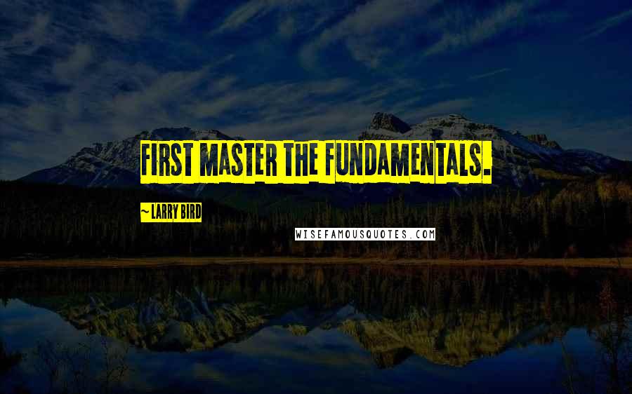 Larry Bird Quotes: First master the fundamentals.