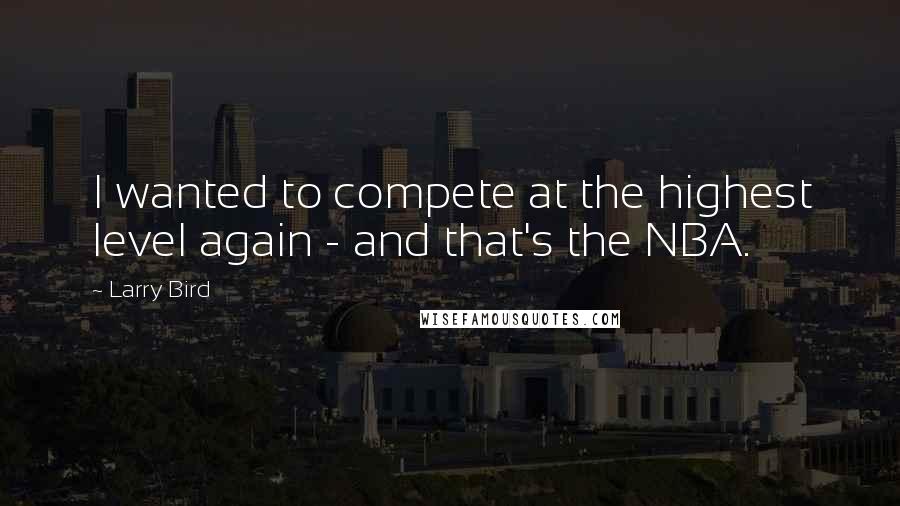 Larry Bird Quotes: I wanted to compete at the highest level again - and that's the NBA.