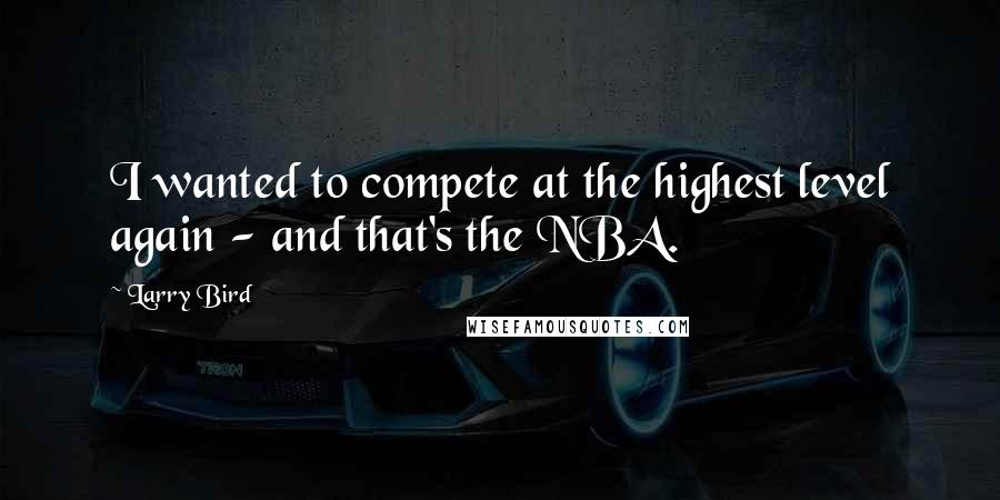 Larry Bird Quotes: I wanted to compete at the highest level again - and that's the NBA.