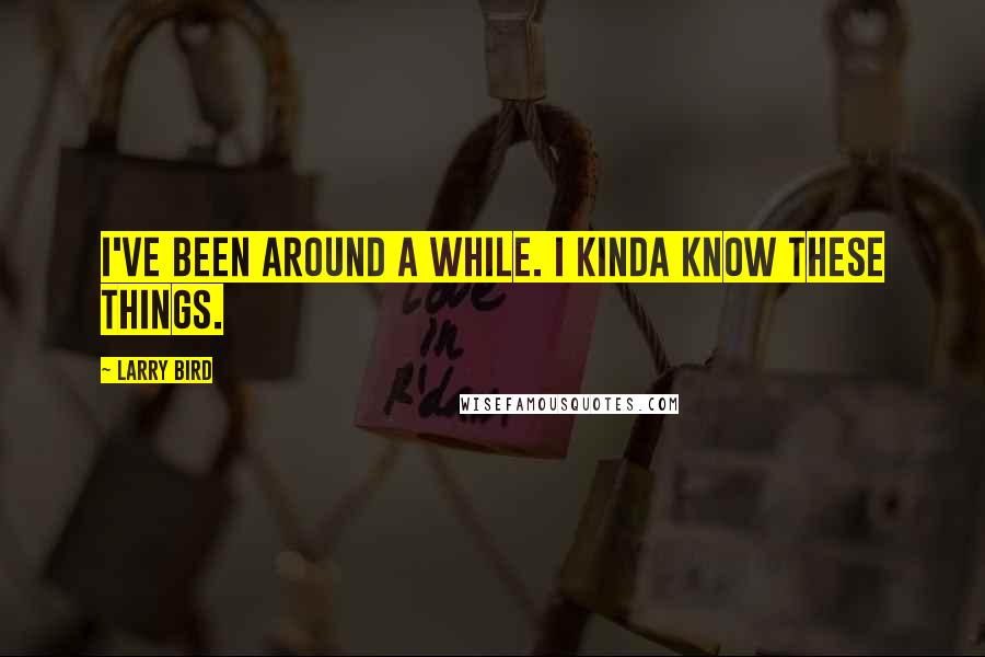 Larry Bird Quotes: I've been around a while. I kinda know these things.