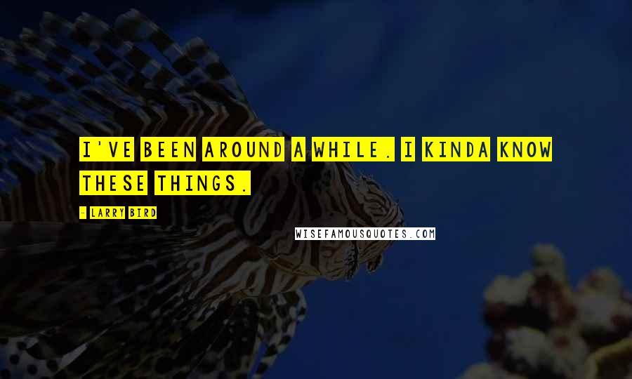 Larry Bird Quotes: I've been around a while. I kinda know these things.