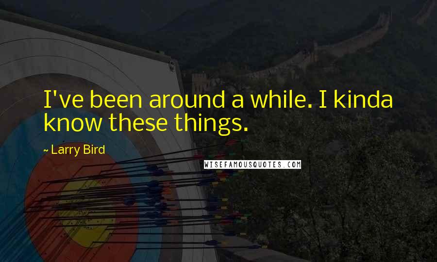 Larry Bird Quotes: I've been around a while. I kinda know these things.