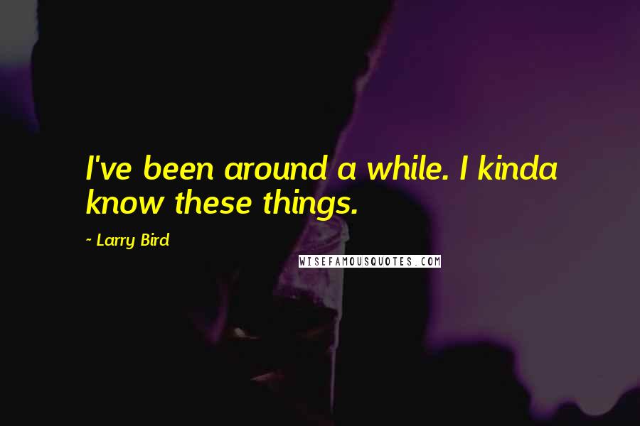 Larry Bird Quotes: I've been around a while. I kinda know these things.