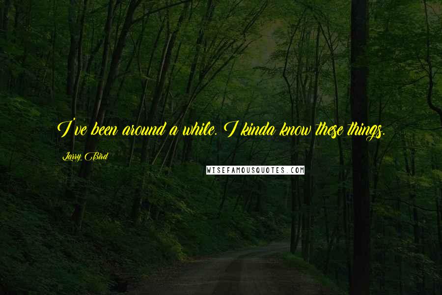 Larry Bird Quotes: I've been around a while. I kinda know these things.