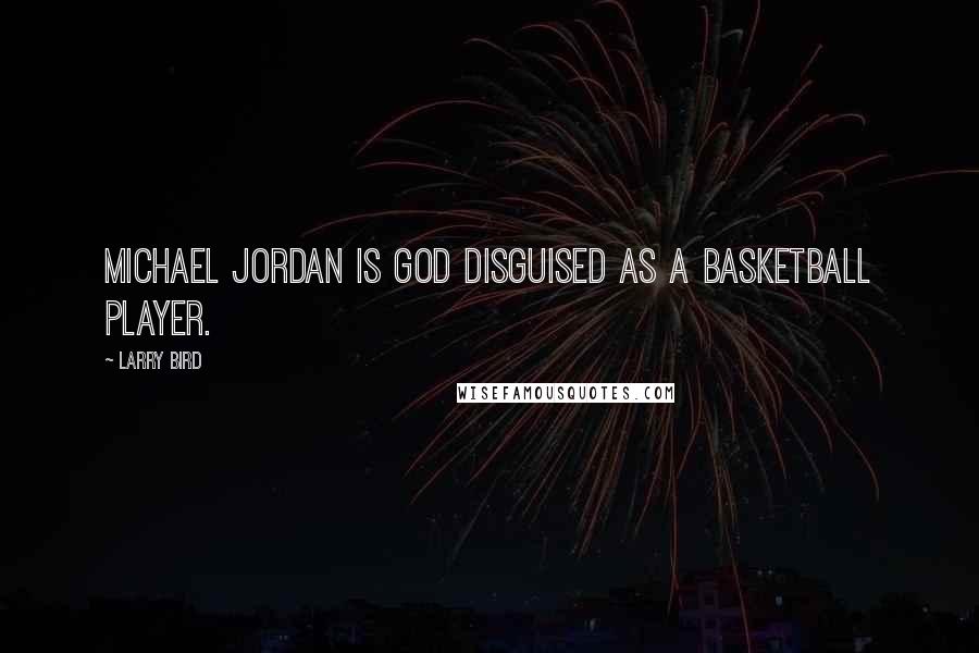 Larry Bird Quotes: Michael Jordan is God disguised as a basketball player.