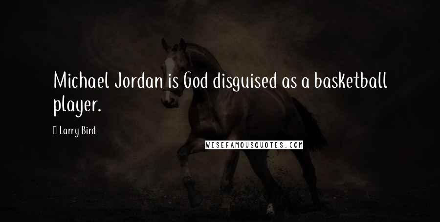 Larry Bird Quotes: Michael Jordan is God disguised as a basketball player.