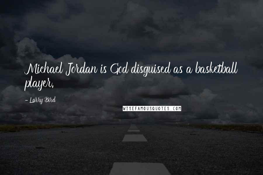 Larry Bird Quotes: Michael Jordan is God disguised as a basketball player.