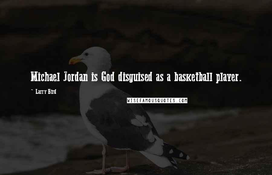Larry Bird Quotes: Michael Jordan is God disguised as a basketball player.